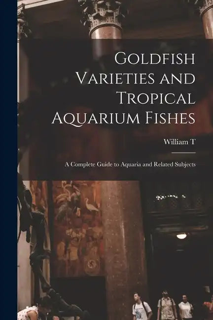 Goldfish Varieties and Tropical Aquarium Fishes; a Complete Guide to Aquaria and Related Subjects - Paperback