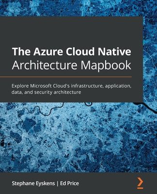 The Azure Cloud Native Architecture Mapbook: Explore Microsoft Cloud's infrastructure, application, data, and security architecture - Paperback