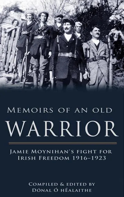 Memoirs of an Old Warrior: Jamie Moynihan's Fight for Irish Freedom 1916-1923 - Paperback