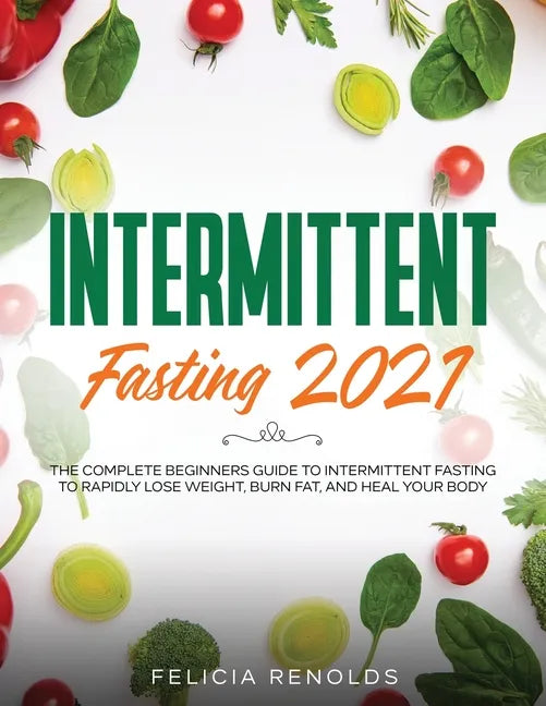 Intermittent Fasting 2021: The Complete Beginners Guide to Intermittent Fasting to Rapidly Lose Weight, Burn Fat, and Heal Your Body - Paperback