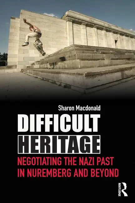 Difficult Heritage: Negotiating the Nazi Past in Nuremberg and Beyond - Paperback
