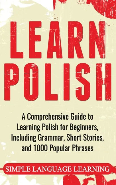 Learn Polish: A Comprehensive Guide to Learning Polish for Beginners, Including Grammar, Short Stories and 1000 Popular Phrases - Hardcover