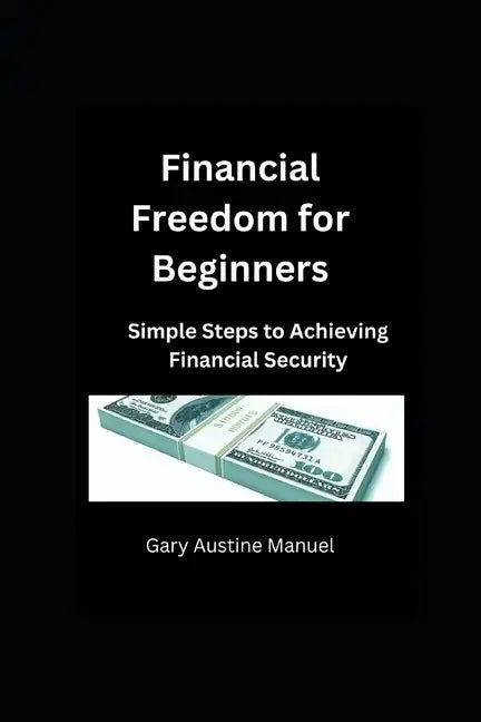 Financial Freedom for Beginners: Simple Steps to Achieving Financial Security - Paperback