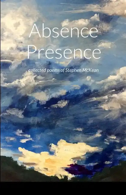 Absence Presence: collected poems of Stephen McKean - Paperback