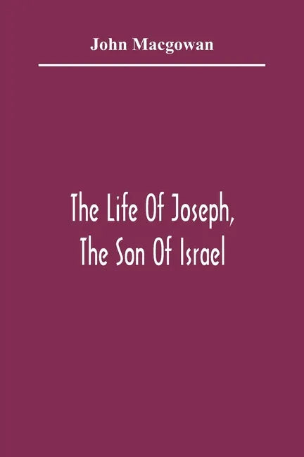 The Life Of Joseph, The Son Of Israel: In Eight Books: Chiefly Designed To Allure Young Minds To A Love Of The Sacred Scriptures - Paperback