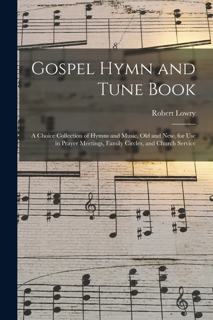 Gospel Hymn and Tune Book: a Choice Collection of Hymns and Music, Old and New, for Use in Prayer Meetings, Family Circles, and Church Service - Paperback