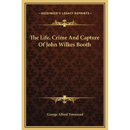 The Life, Crime And Capture Of John Wilkes Booth - Hardcover