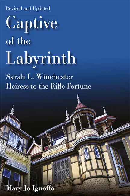 Captive of the Labyrinth: Sarah L. Winchester, Heiress to the Rifle Fortune, Revised and Updated Edition - Paperback