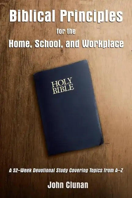 Biblical Principles for the Home, School, and Workplace: A 52-Week Devotional Study Covering Topics from a - Z - Paperback