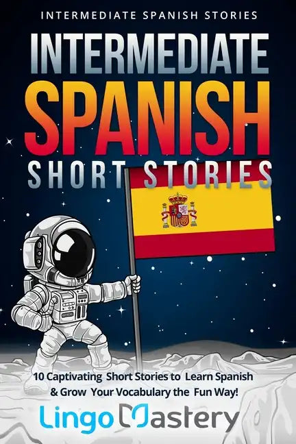 Intermediate Spanish Short Stories: 10 Captivating Short Stories to Learn Spanish & Grow Your Vocabulary the Fun Way! - Paperback