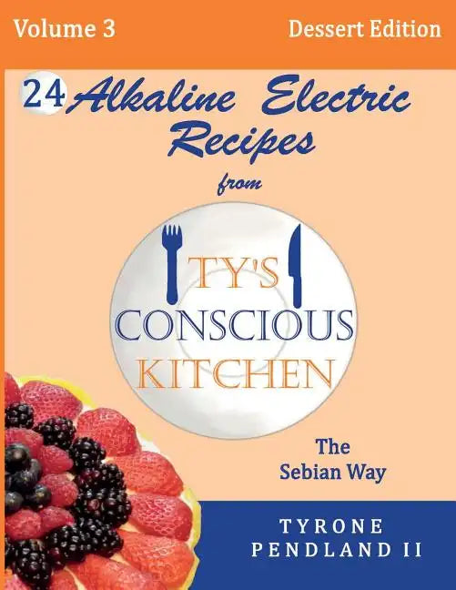 Alkaline Electric Recipes From Ty's Conscious Kitchen: The Sebian Way Volume 3 Dessert Edition: 24 Recipes Including New Alkaline Electric Dessert Swe - Paperback