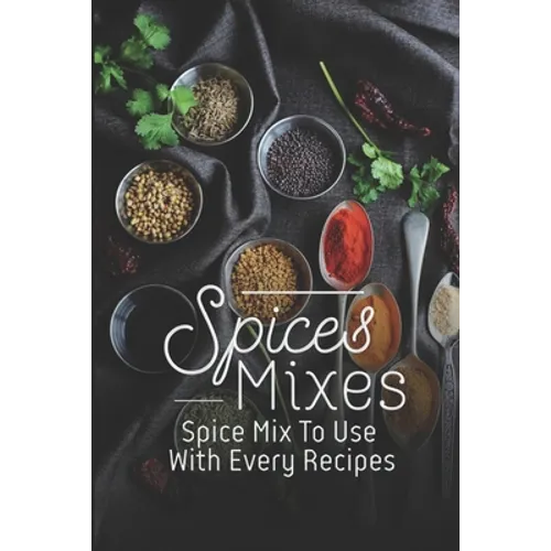Spice Mixes: Spice Mix To Use With Every Recipes: Recipes For Beginner - Paperback