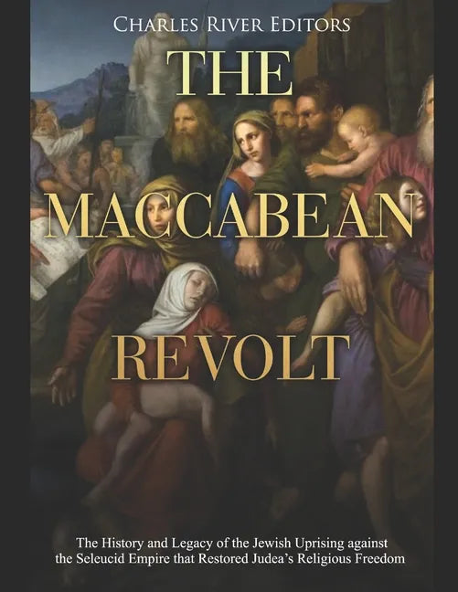 The Maccabean Revolt: The History and Legacy of the Jewish Uprising against the Seleucid Empire that Restored Judea's Religious Freedom - Paperback