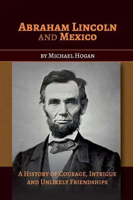 Abraham Lincoln and Mexico: A History of Courage, Intrigue and Unlikely Friendships - Paperback