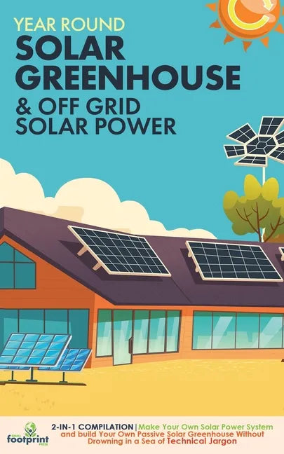 Year Round Solar Greenhouse & Off Grid Solar Power: 2-in-1 Compilation Make Your Own Solar Power System and build Your Own Passive Solar Greenhouse Wi - Paperback
