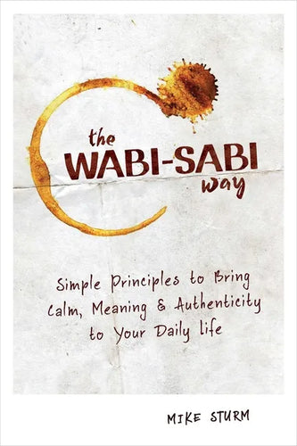 The Wabi-Sabi Way: Simple Principles to Bring Calm, Meaning & Authenticity to Your Daily Life - Paperback