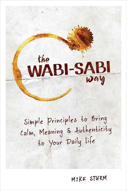 The Wabi-Sabi Way: Simple Principles to Bring Calm, Meaning & Authenticity to Your Daily Life - Paperback