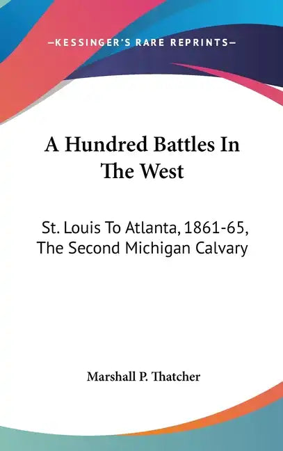 A Hundred Battles In The West: St. Louis To Atlanta, 1861-65, The Second Michigan Calvary - Hardcover