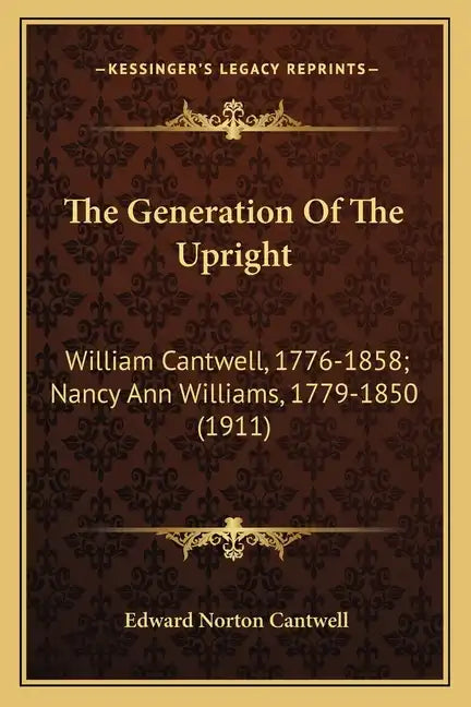 The Generation Of The Upright: William Cantwell, 1776-1858; Nancy Ann Williams, 1779-1850 (1911) - Paperback