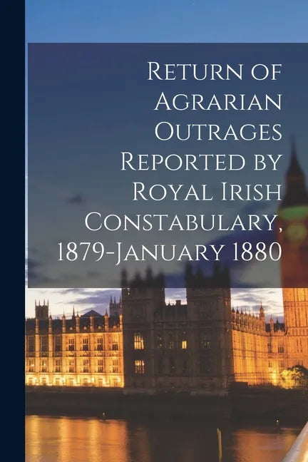 Return of Agrarian Outrages Reported by Royal Irish Constabulary, 1879-January 1880 - Paperback