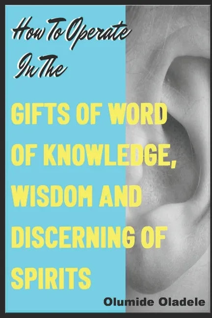 How to Operate in the Gifts of Word of Knowledge, Wisdom and Discerning of Spirits - Paperback