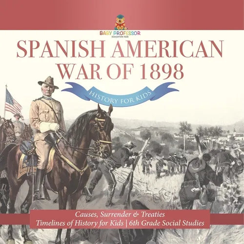 Spanish American War of 1898 - History for Kids - Causes, Surrender & Treaties Timelines of History for Kids 6th Grade Social Studies - Paperback
