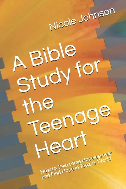 A Bible Study for the Teenage Heart: How to Overcome Hopelessness and Find Hope in Today's World - Paperback