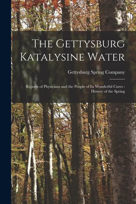 The Gettysburg Katalysine Water: Reports of Physicians and the People of Its Wonderful Cures: History of the Spring - Paperback