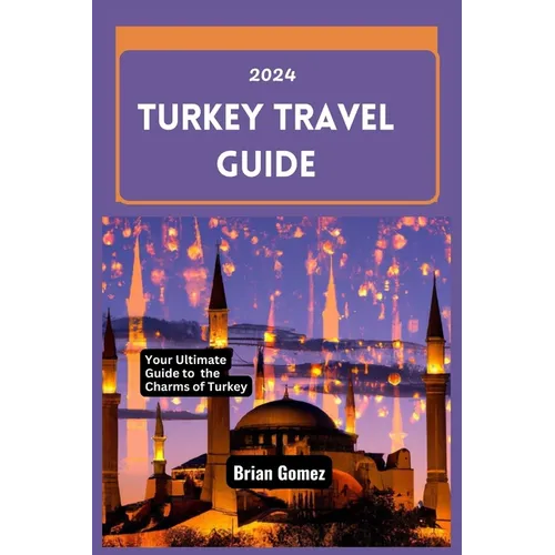 Turkey Travel Guide 2024: Your Up-to-date Ultimate Guide to Unraveling the Charms of Turkey - Paperback