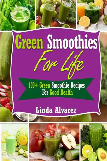 Green Smoothies For Life: 100+ Green Smoothie Recipes For Good Health - Paperback