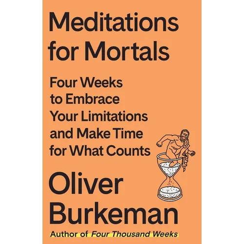 Meditations for Mortals: Four Weeks to Embrace Your Limitations and Make Time for What Counts - Hardcover