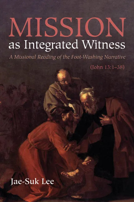 Mission as Integrated Witness: A Missional Reading of the Foot-Washing Narrative (John 13:1-38) - Hardcover