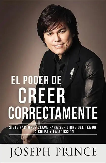 El Poder de Creer Correctamente: 7 Factores Clave Para Ser Libre del Temor, La Culpa Y La Adicción - Paperback