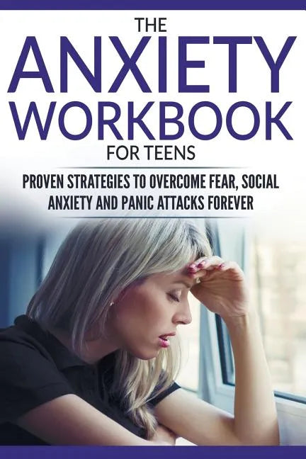The Anxiety Workbook For Teens: Proven Strategies to Overcome Fear, Social Anxiety and Panic Attacks Forever - Paperback