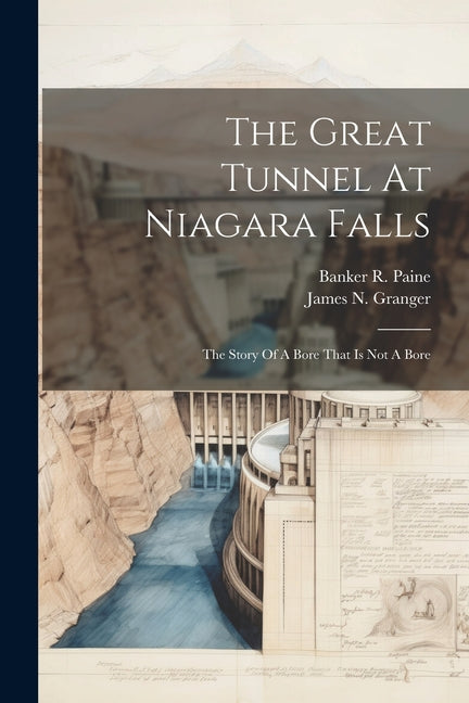 The Great Tunnel At Niagara Falls: The Story Of A Bore That Is Not A Bore - Paperback