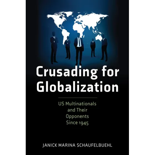 Crusading for Globalization: Us Multinationals and Their Opponents Since 1945 - Hardcover