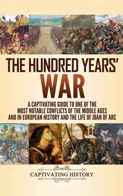 The Hundred Years' War: A Captivating Guide to One of the Most Notable Conflicts of the Middle Ages and in European History and the Life of Joan of Ar - Hardcover