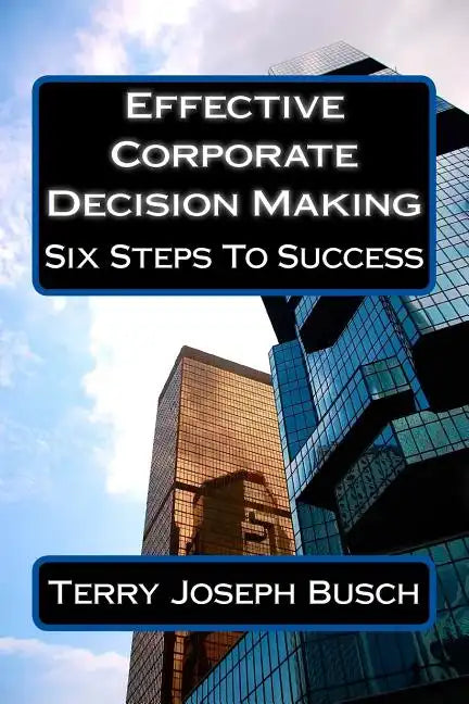 Effective Corporate Decision Making: Six Steps to Success - Paperback