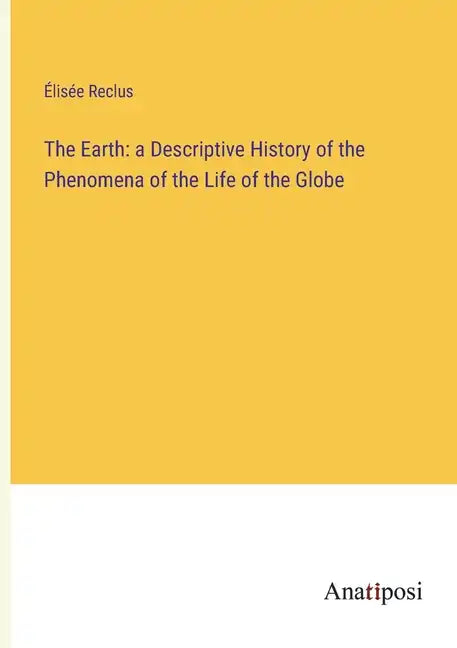 The Earth: a Descriptive History of the Phenomena of the Life of the Globe - Paperback