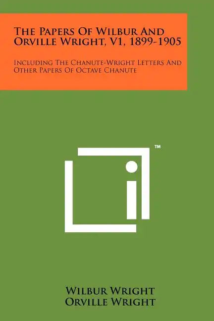 The Papers Of Wilbur And Orville Wright, V1, 1899-1905: Including The Chanute-Wright Letters And Other Papers Of Octave Chanute - Paperback