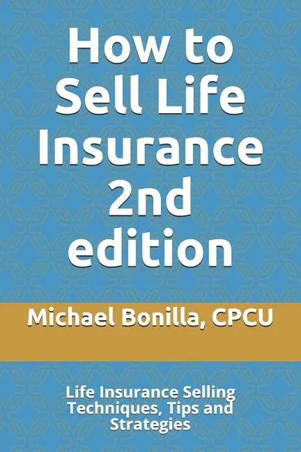 How to Sell Life Insurance 2nd edition: Life Insurance Selling Techniques, Tips and Strategies - Paperback