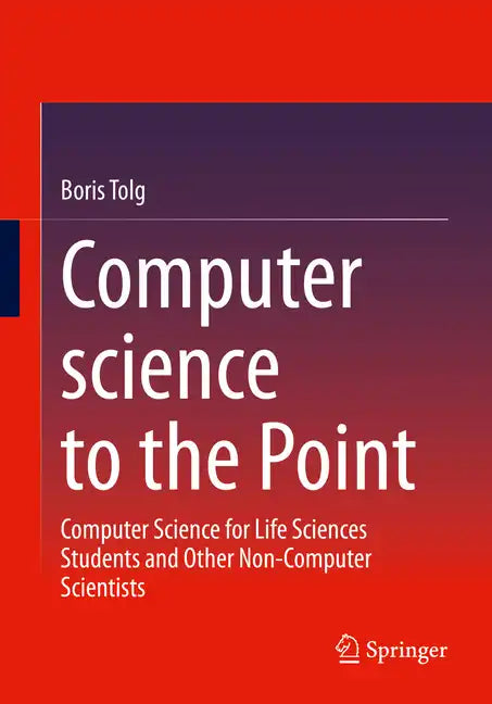 Computer Science to the Point: Computer Science for Life Sciences Students and Other Non-Computer Scientists - Paperback