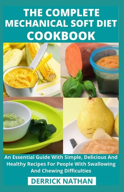 The Complete Mechanical Soft Diet Cookbook: An Essential Guide With Simple, Delicious And Healthy Recipes For People With Swallowing And Chewing Diffi - Paperback