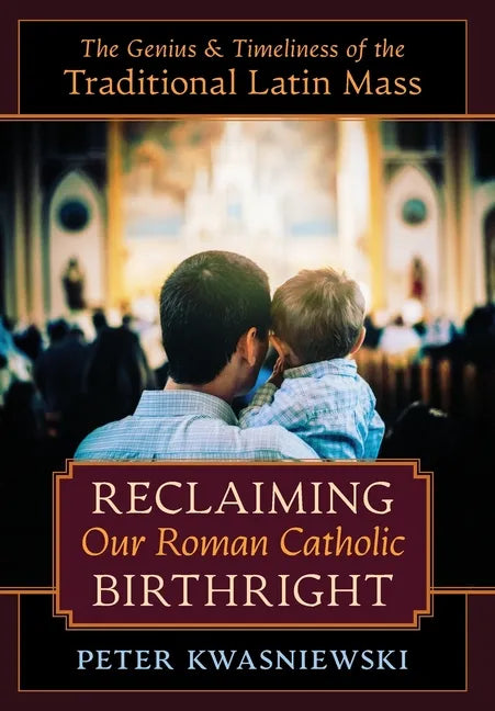 Reclaiming Our Roman Catholic Birthright: The Genius and Timeliness of the Traditional Latin Mass - Hardcover