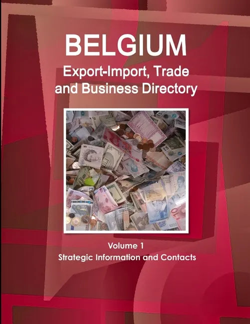 Belgium Export-Import, Trade and Business Directory Volume 1 Strategic Information and Contacts - Paperback