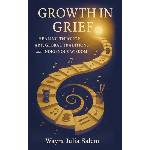 Growth in Grief: Healing Through Art, Global Traditions, and Indigenous Wisdom - Hardcover
