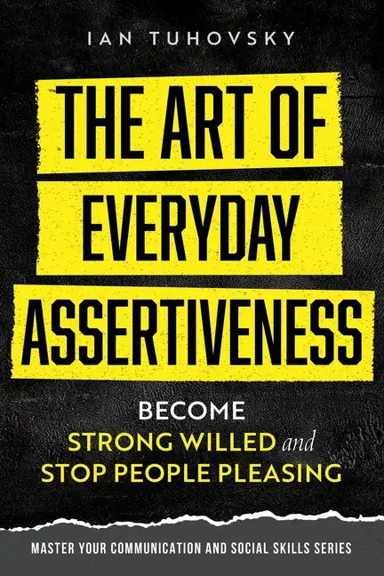 The Art of Everyday Assertiveness: Become Strong Willed and Stop People Pleasing - Paperback