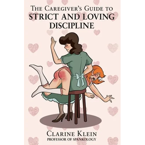 The Caregiver's Guide to Strict and Loving Discipline: The Tools You Need to Give a Spanking by the Book! - Hardcover