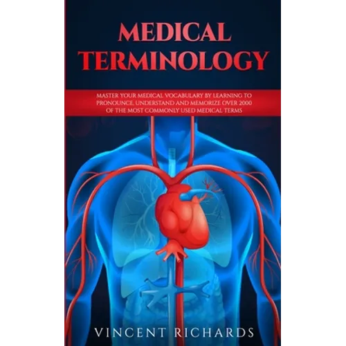 Medical Terminology: Master Your Medical Vocabulary by Learning to Pronounce, Understand and Memorize over 2000 of the Most Commonly Used Medical Term - Paperback