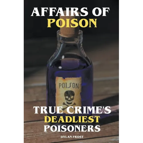 Affairs of Poison - True Crime's Deadliest Poisoners - Paperback